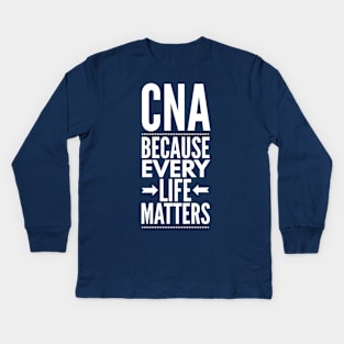 CNA BECAUSE EVERY LIFE MATTERS NURSE AND CNA WEARS Kids Long Sleeve T-Shirt